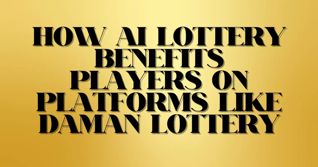 How AI Lottery Benefits Players on Platforms Like Daman Lottery